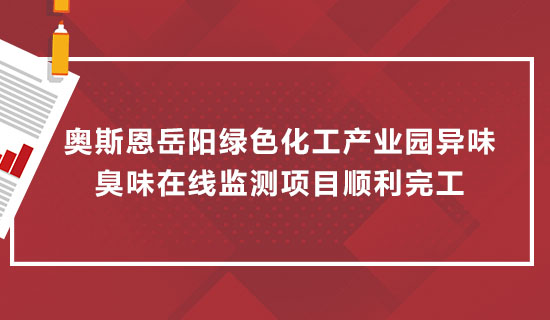 奧斯恩岳陽綠色化工產(chǎn)業(yè)園異味臭味在線監(jiān)測(cè)項(xiàng)目順利完工